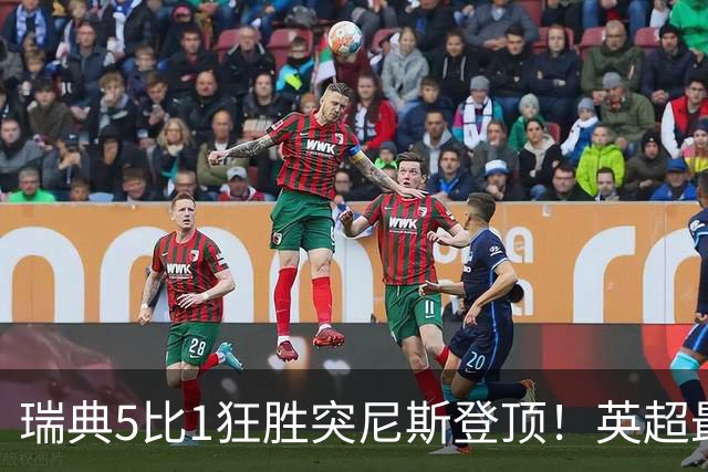 瑞典5比1狂胜突尼斯登顶！英超最贵球员独造3球，替补球员17秒神迹
